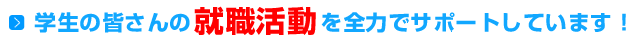 学生の皆さんの就職活動を全力でサポートしています！