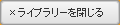 動画ライブラリーを閉じる