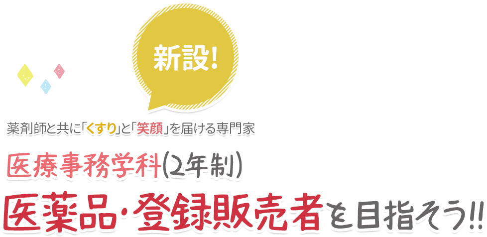 新設!
薬剤師と共に「くすり」と「笑顔」を届ける専門家
医療事務学科(2年制)
絵薬品・登録販売者を目指そう!!