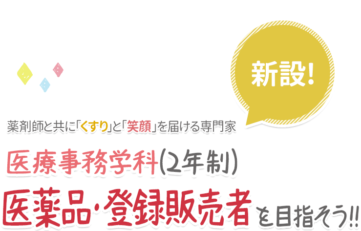 新設!
薬剤師と共に「くすり」と「笑顔」を届ける専門家
医療事務学科(2年制)
絵薬品・登録販売者を目指そう!!