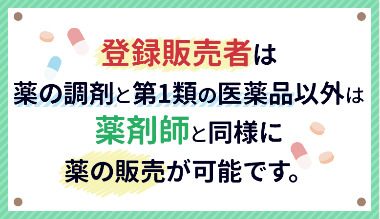 登録販売者は
薬の調剤と第1類の医薬品以外は
薬剤師と同様に
薬の販売が可能です