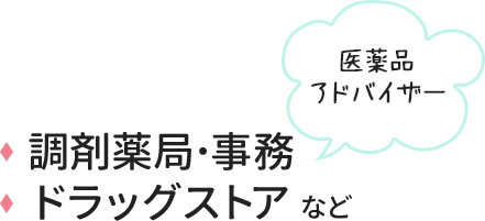 医薬品アドバイザー
調剤薬局･事務、ドラッグストア など