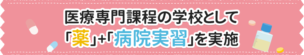 医療専門課程の学校として「薬」+「病院実習」を実施