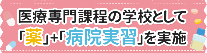 医療専門課程の学校として「薬」+「病院実習」を実施