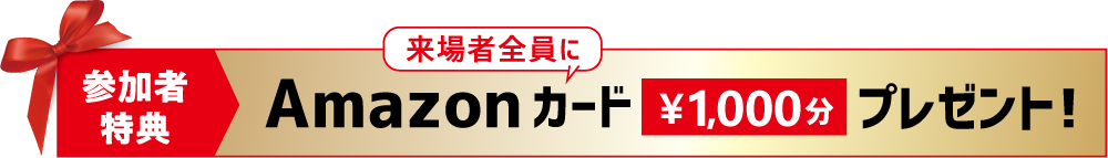 参加者特典　来場者全員にAmazonカード1,000円分プレゼント！