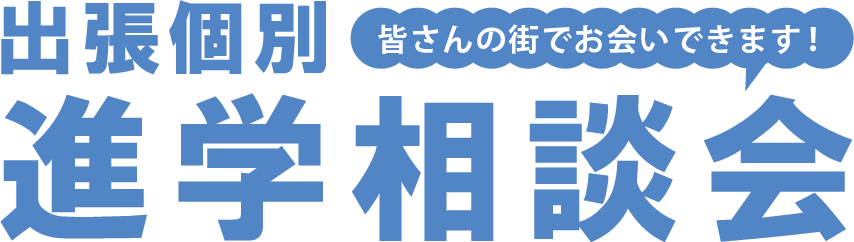 出張個別進学相談会　皆さんの街でお会いできます！