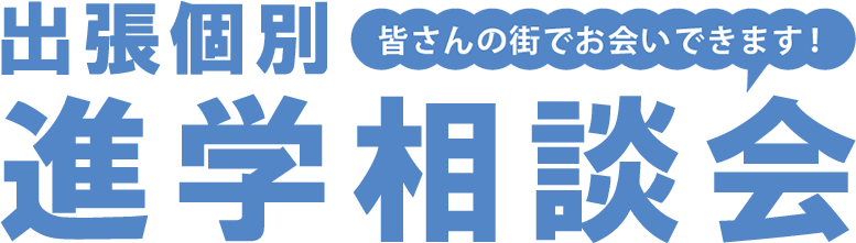 出張個別進学相談会　皆さんの街でお会いできます！