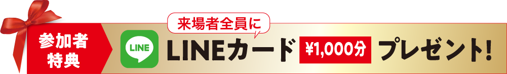 参加者特典　来場者全員にLINEカード1,000円分プレゼント！