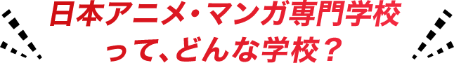 日本アニメ・マンガ専門学校って、どんな学校？