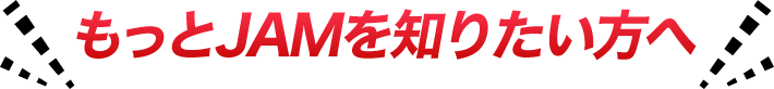 もっとJAMを知りたい方へ