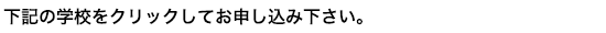 下記の学校をクリックしてお申し込み下さい